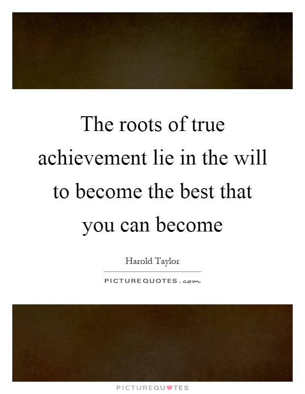 The roots of true achievement lie in the will to become the best that you can become Picture Quote #1