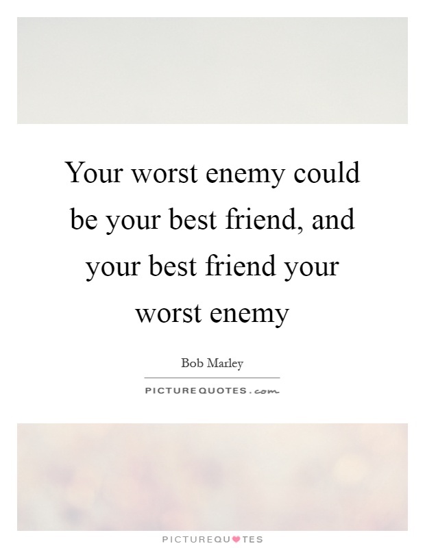 Your worst enemy could be your best friend, and your best friend your worst enemy Picture Quote #1