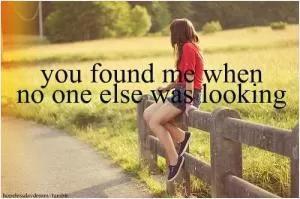 You found me when no one else was looking Picture Quote #1