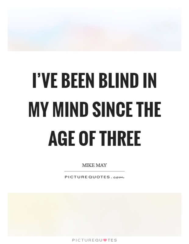 I've been blind in my mind since the age of three Picture Quote #1