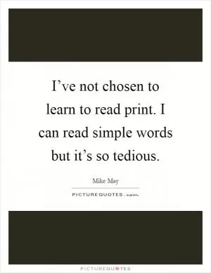 I’ve not chosen to learn to read print. I can read simple words but it’s so tedious Picture Quote #1