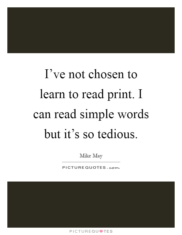I've not chosen to learn to read print. I can read simple words but it's so tedious Picture Quote #1