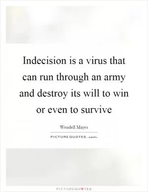 Indecision is a virus that can run through an army and destroy its will to win or even to survive Picture Quote #1