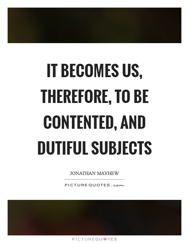 It becomes us, therefore, to be contented, and dutiful subjects Picture Quote #1