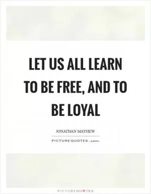 Let us all learn to be free, and to be loyal Picture Quote #1