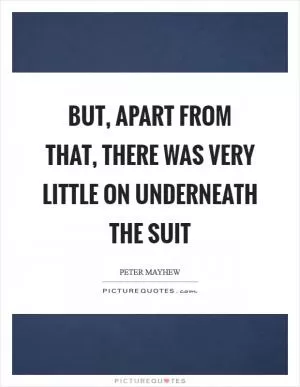 But, apart from that, there was very little on underneath the suit Picture Quote #1