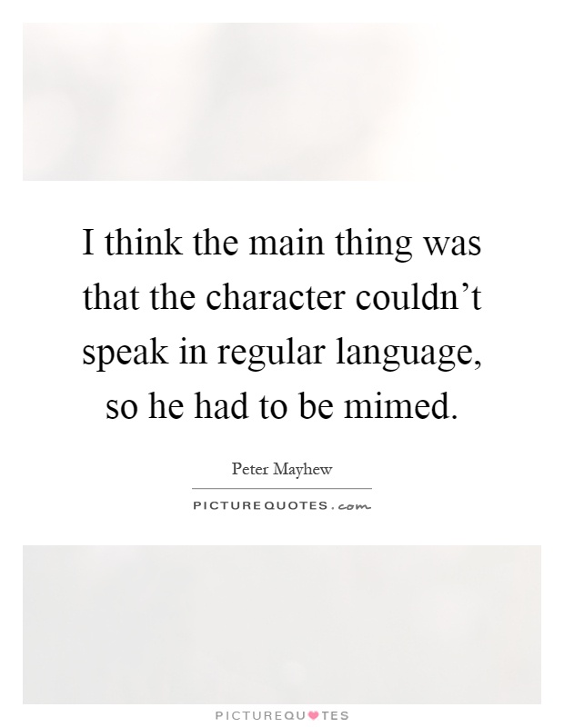 I think the main thing was that the character couldn't speak in regular language, so he had to be mimed Picture Quote #1