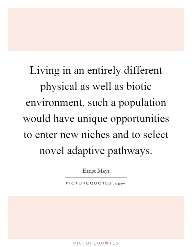 Living in an entirely different physical as well as biotic environment, such a population would have unique opportunities to enter new niches and to select novel adaptive pathways Picture Quote #1