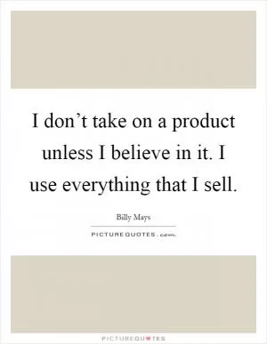 I don’t take on a product unless I believe in it. I use everything that I sell Picture Quote #1