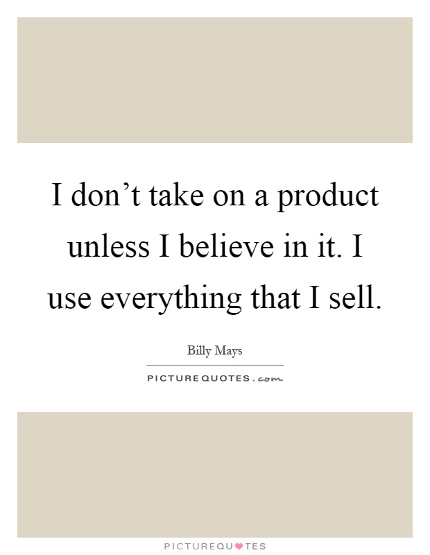 I don't take on a product unless I believe in it. I use everything that I sell Picture Quote #1
