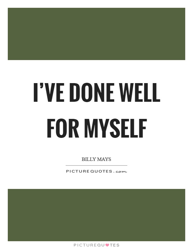I've done well for myself Picture Quote #1