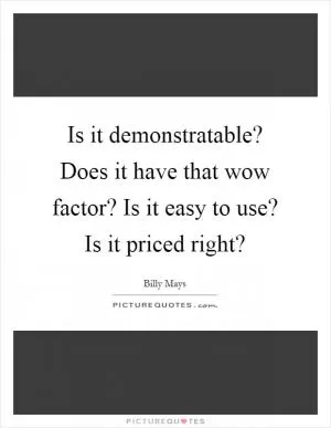 Is it demonstratable? Does it have that wow factor? Is it easy to use? Is it priced right? Picture Quote #1