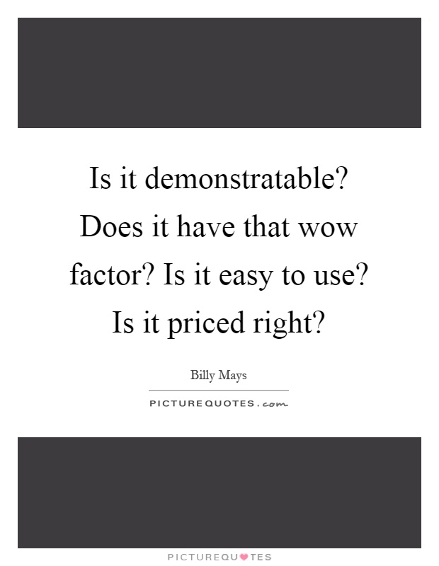 Is it demonstratable? Does it have that wow factor? Is it easy to use? Is it priced right? Picture Quote #1