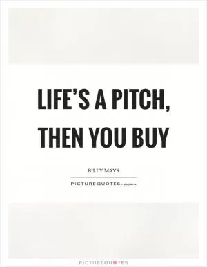 Life’s a pitch, then you buy Picture Quote #1