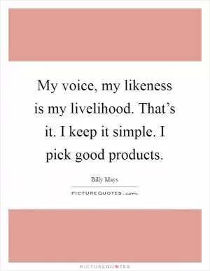 My voice, my likeness is my livelihood. That’s it. I keep it simple. I pick good products Picture Quote #1