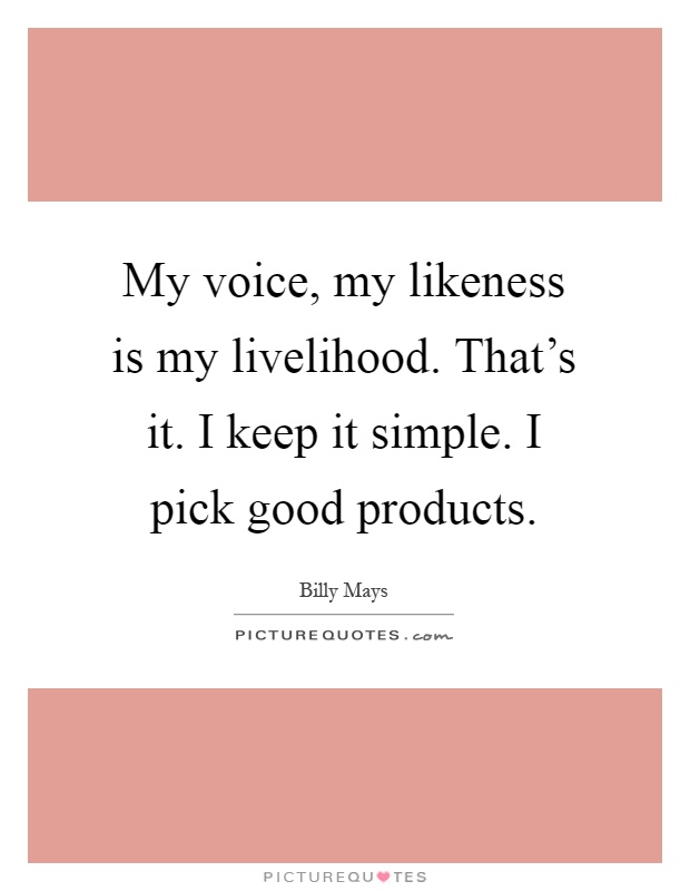 My voice, my likeness is my livelihood. That's it. I keep it simple. I pick good products Picture Quote #1
