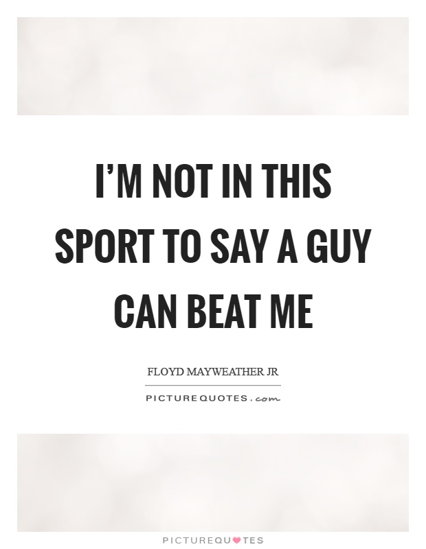 I'm not in this sport to say a guy can beat me Picture Quote #1