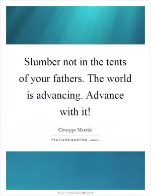 Slumber not in the tents of your fathers. The world is advancing. Advance with it! Picture Quote #1