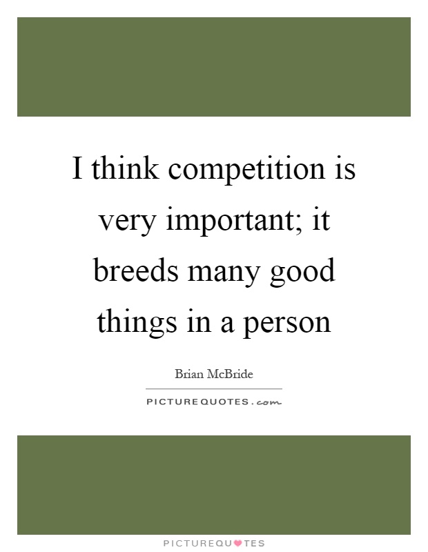 I think competition is very important; it breeds many good things in a person Picture Quote #1