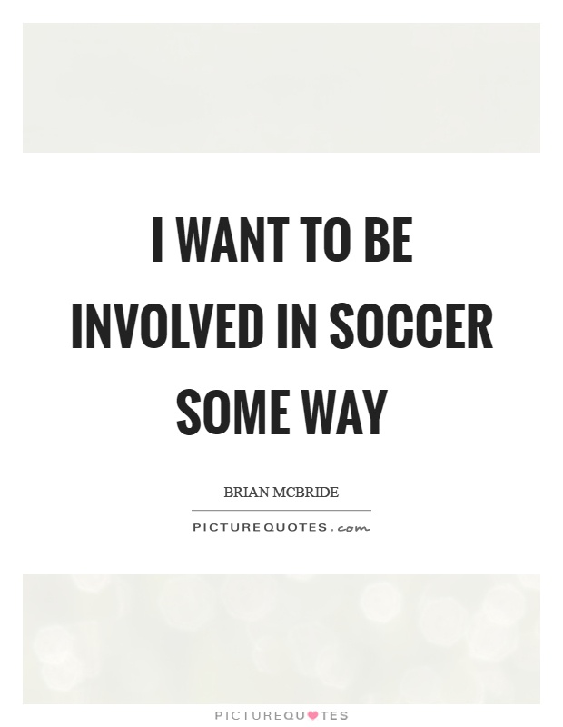 I want to be involved in soccer some way Picture Quote #1