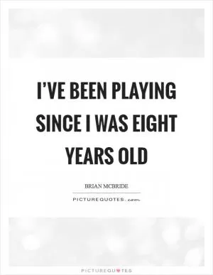 I’ve been playing since I was eight years old Picture Quote #1