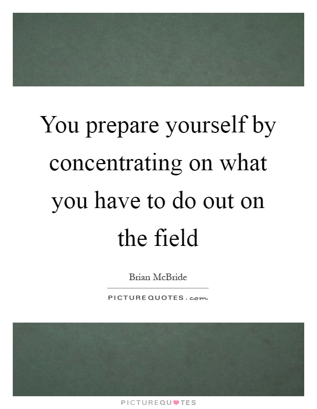 You prepare yourself by concentrating on what you have to do out on the field Picture Quote #1