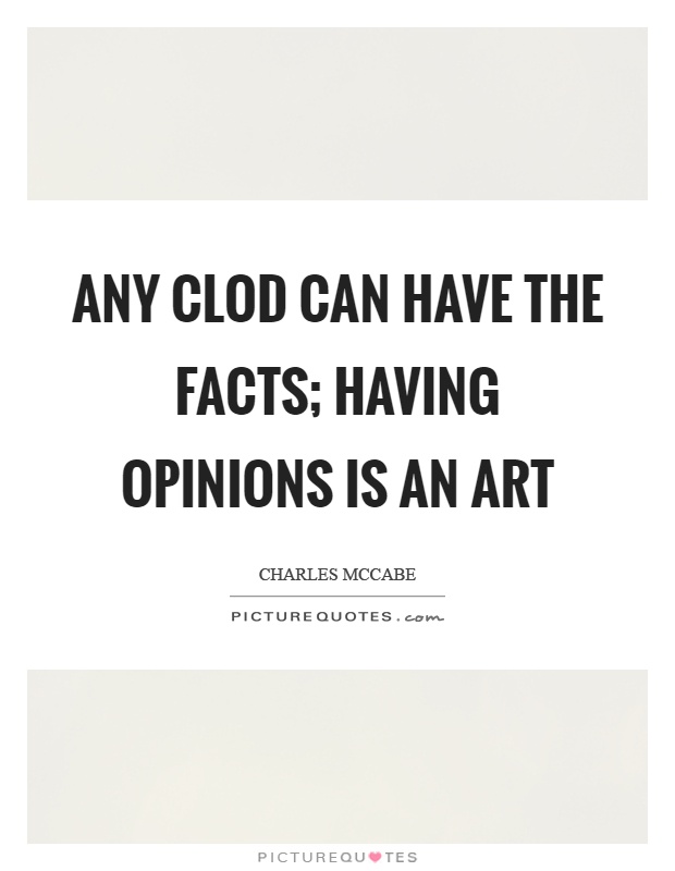 Any clod can have the facts; having opinions is an art Picture Quote #1