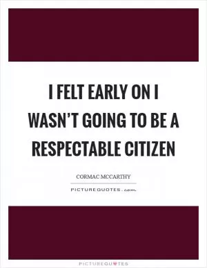 I felt early on I wasn’t going to be a respectable citizen Picture Quote #1