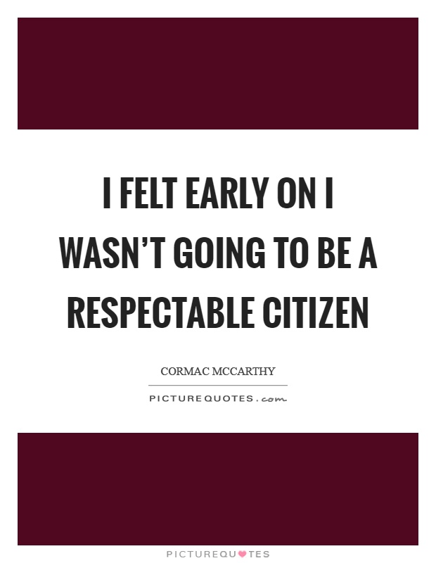 I felt early on I wasn't going to be a respectable citizen Picture Quote #1