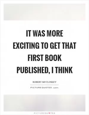 It was more exciting to get that first book published, I think Picture Quote #1