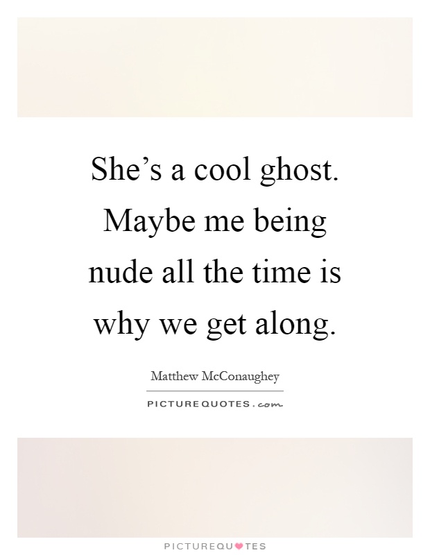 She's a cool ghost. Maybe me being nude all the time is why we get along Picture Quote #1