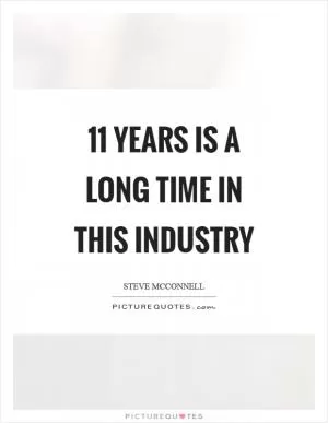 11 years is a long time in this industry Picture Quote #1