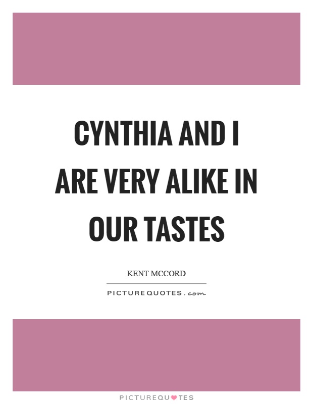 Cynthia and I are very alike in our tastes Picture Quote #1
