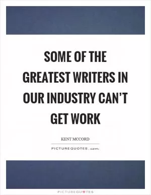 Some of the greatest writers in our industry can’t get work Picture Quote #1