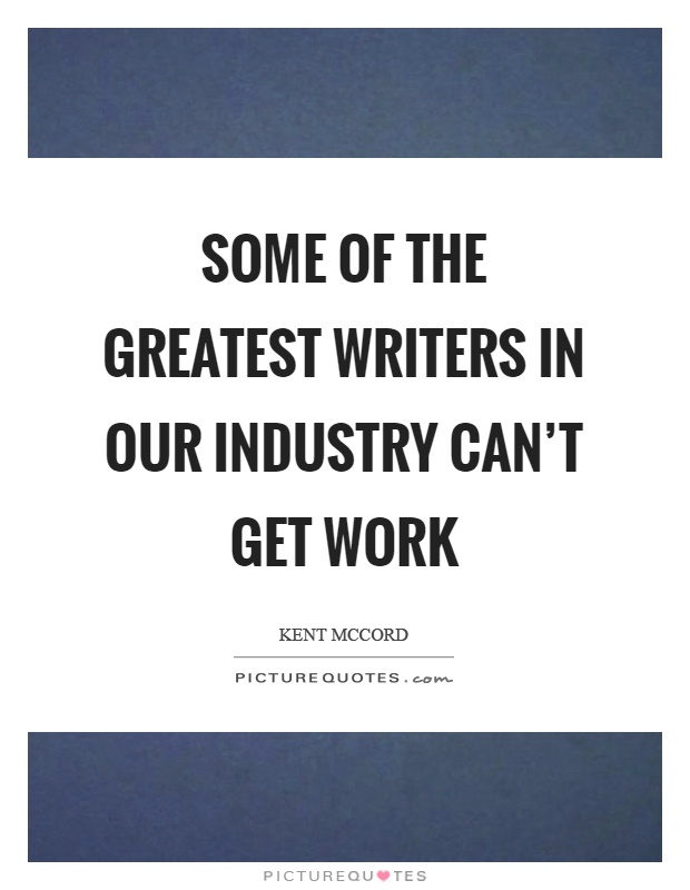 Some of the greatest writers in our industry can't get work Picture Quote #1