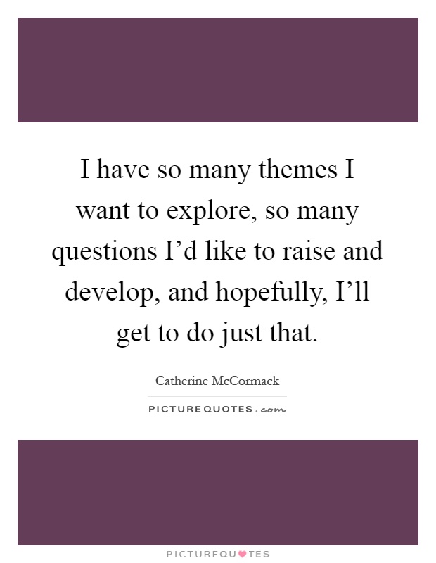 I have so many themes I want to explore, so many questions I'd like to raise and develop, and hopefully, I'll get to do just that Picture Quote #1