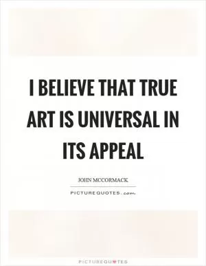I believe that true art is universal in its appeal Picture Quote #1
