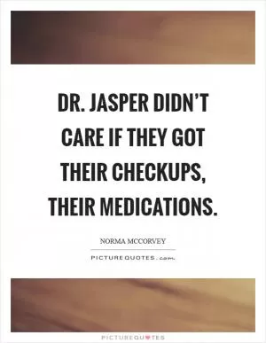 Dr. Jasper didn’t care if they got their checkups, their medications Picture Quote #1