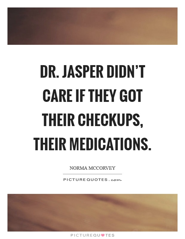Dr. Jasper didn't care if they got their checkups, their medications Picture Quote #1