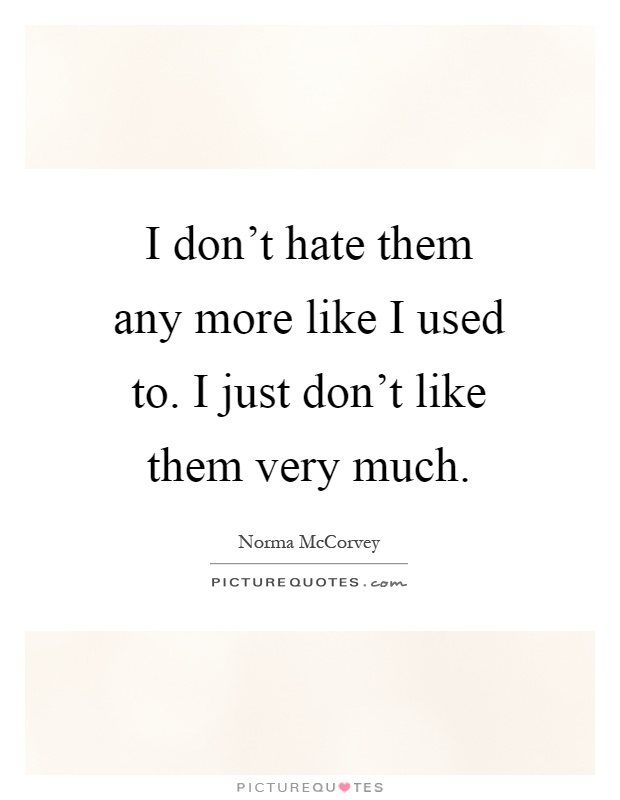 I don't hate them any more like I used to. I just don't like them very much Picture Quote #1