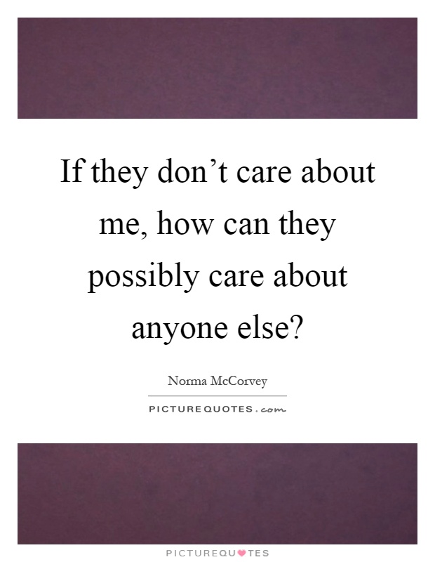 If they don't care about me, how can they possibly care about anyone else? Picture Quote #1
