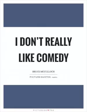I don’t really like comedy Picture Quote #1