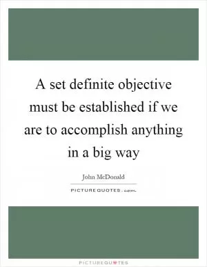 A set definite objective must be established if we are to accomplish anything in a big way Picture Quote #1