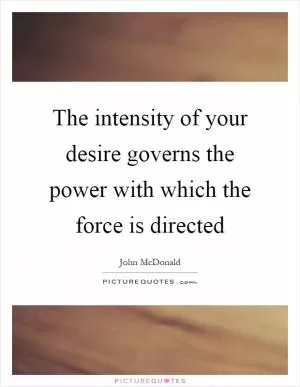 The intensity of your desire governs the power with which the force is directed Picture Quote #1