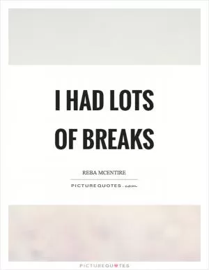 I had lots of breaks Picture Quote #1