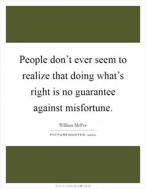 People don’t ever seem to realize that doing what’s right is no guarantee against misfortune Picture Quote #1