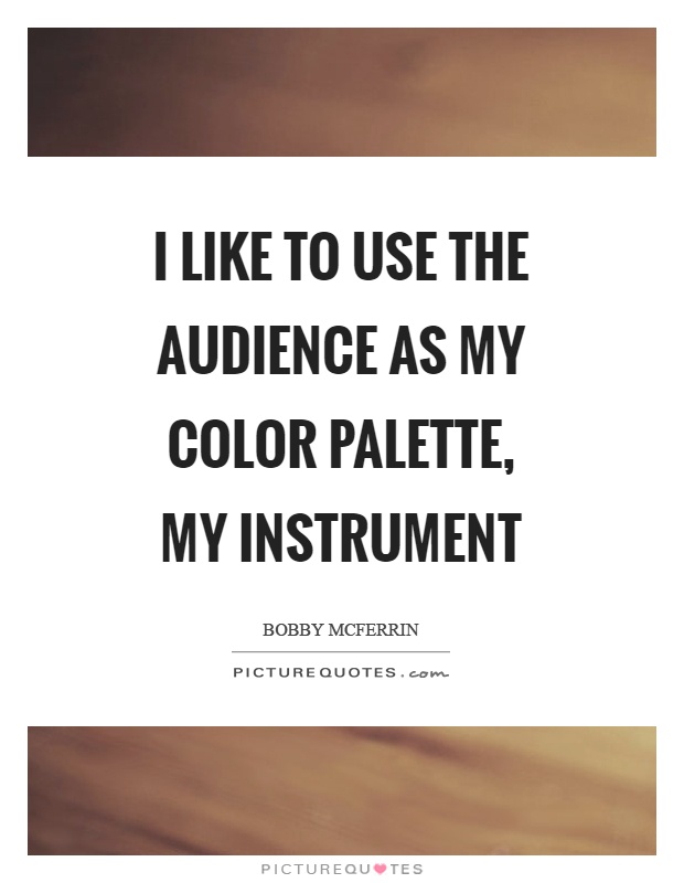 I like to use the audience as my color palette, my instrument Picture Quote #1