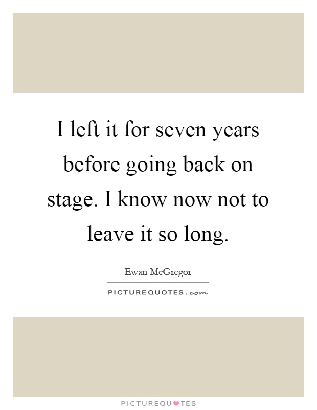 I left it for seven years before going back on stage. I know now not to leave it so long Picture Quote #1