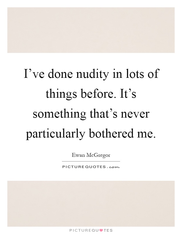 I've done nudity in lots of things before. It's something that's never particularly bothered me Picture Quote #1