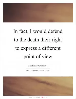 In fact, I would defend to the death their right to express a different point of view Picture Quote #1